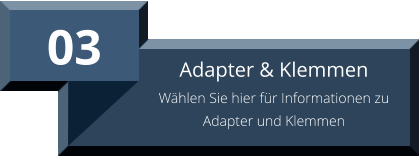 03 Adapter & Klemmen Wählen Sie hier für Informationen zu Adapter und Klemmen