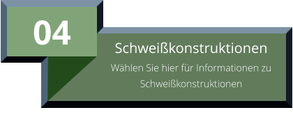 04 Schweißkonstruktionen Wählen Sie hier für Informationen zu Schweißkonstruktionen