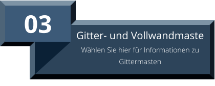 03 Gitter- und Vollwandmaste Wählen Sie hier für Informationen zu Gittermasten