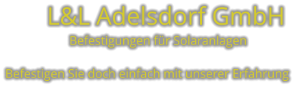 L&L Adelsdorf GmbH        Befestigungen für Solaranlagen  Befestigen Sie doch einfach mit unserer Erfahrung