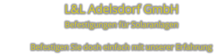 L&L Adelsdorf GmbH             Befestigungen für Solaranlagen               Befestigen Sie doch einfach mit unserer Erfahrung